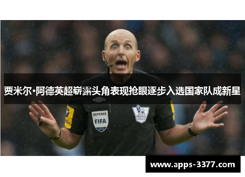 贾米尔·阿德英超崭露头角表现抢眼逐步入选国家队成新星