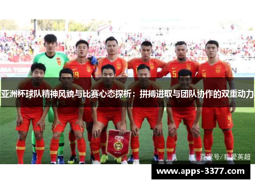 亚洲杯球队精神风貌与比赛心态探析：拼搏进取与团队协作的双重动力