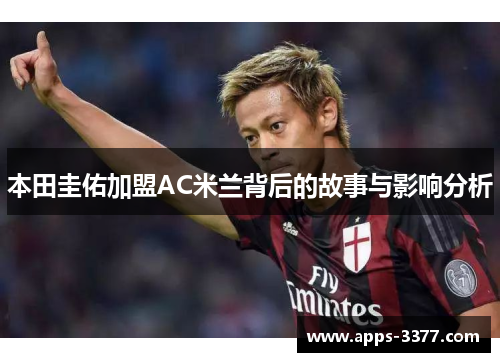本田圭佑加盟AC米兰背后的故事与影响分析