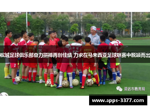槟城足球俱乐部奋力拼搏再创佳绩 力求在马来西亚足球联赛中脱颖而出