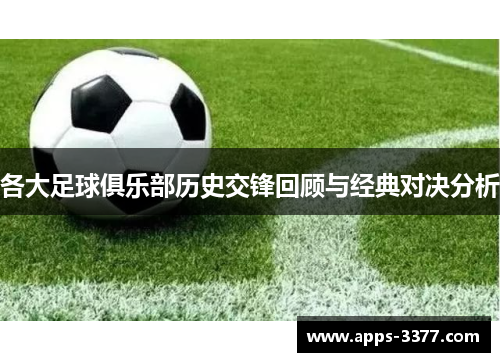 各大足球俱乐部历史交锋回顾与经典对决分析