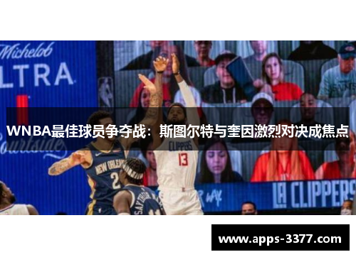 WNBA最佳球员争夺战：斯图尔特与奎因激烈对决成焦点