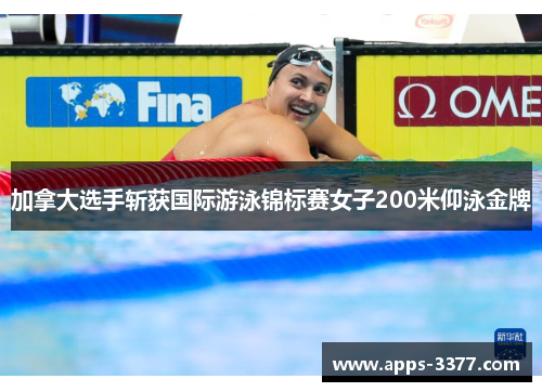 加拿大选手斩获国际游泳锦标赛女子200米仰泳金牌