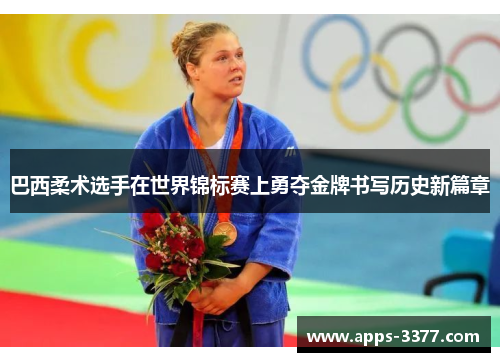 巴西柔术选手在世界锦标赛上勇夺金牌书写历史新篇章