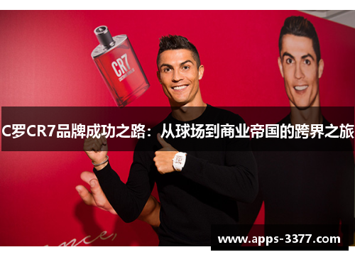 C罗CR7品牌成功之路：从球场到商业帝国的跨界之旅