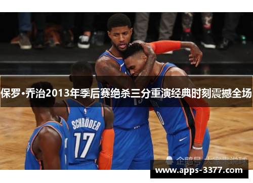 保罗·乔治2013年季后赛绝杀三分重演经典时刻震撼全场