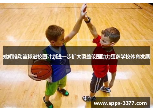 姚明推动篮球进校园计划进一步扩大覆盖范围助力更多学校体育发展