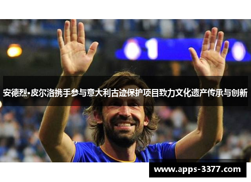 安德烈·皮尔洛携手参与意大利古迹保护项目致力文化遗产传承与创新