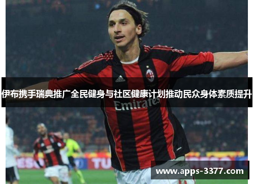 伊布携手瑞典推广全民健身与社区健康计划推动民众身体素质提升