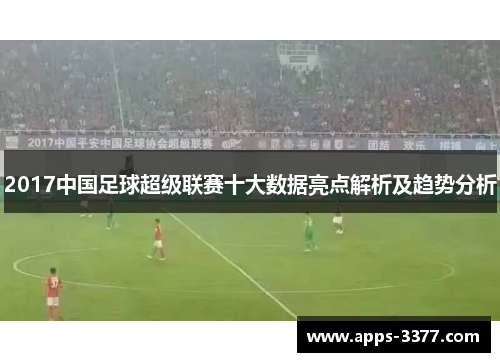 2017中国足球超级联赛十大数据亮点解析及趋势分析