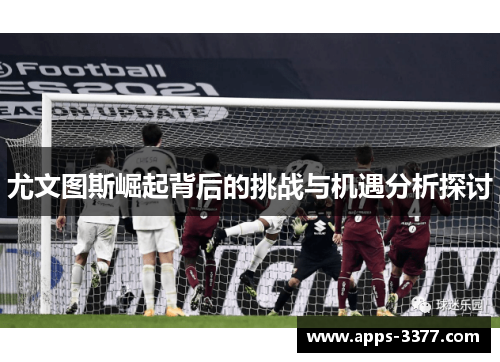 尤文图斯崛起背后的挑战与机遇分析探讨