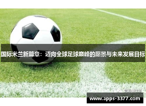 国际米兰新篇章：迈向全球足球巅峰的愿景与未来发展目标