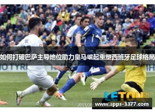 如何打破巴萨主导地位助力皇马崛起重塑西班牙足球格局