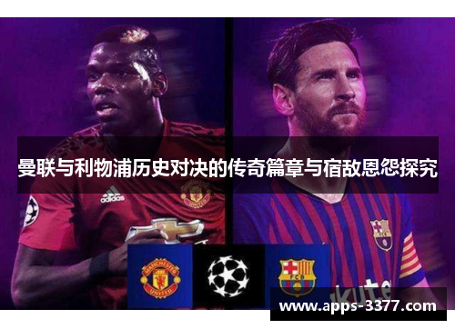 曼联与利物浦历史对决的传奇篇章与宿敌恩怨探究