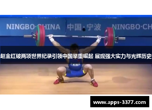 赵金红破两项世界纪录引领中国举重崛起 展现强大实力与光辉历史