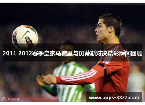 2011 2012赛季皇家马德里与贝蒂斯对决精彩瞬间回顾