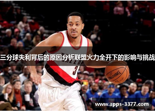 三分球失利背后的原因分析联盟火力全开下的影响与挑战