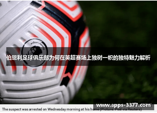 伯恩利足球俱乐部为何在英超赛场上独树一帜的独特魅力解析