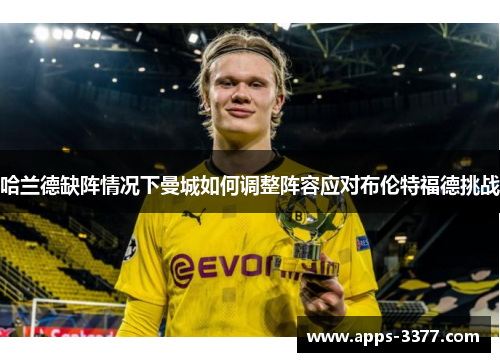 哈兰德缺阵情况下曼城如何调整阵容应对布伦特福德挑战