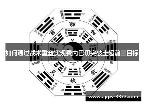 如何通过战术重塑实现费内巴切突破土超前三目标