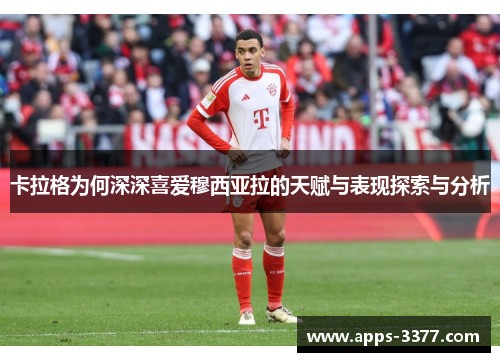 卡拉格为何深深喜爱穆西亚拉的天赋与表现探索与分析