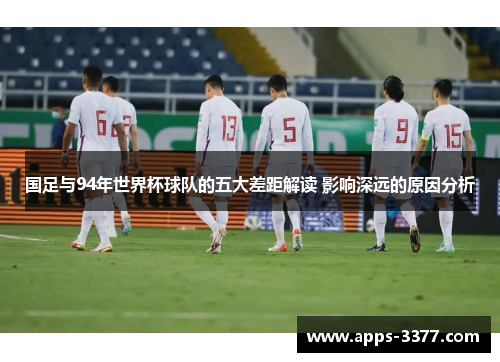 国足与94年世界杯球队的五大差距解读 影响深远的原因分析