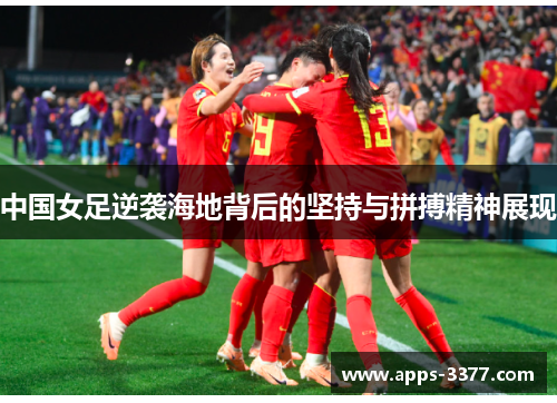 中国女足逆袭海地背后的坚持与拼搏精神展现