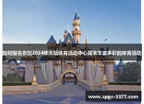 如何报名参加2024年天坛体育活动中心周末丰富多彩的体育活动
