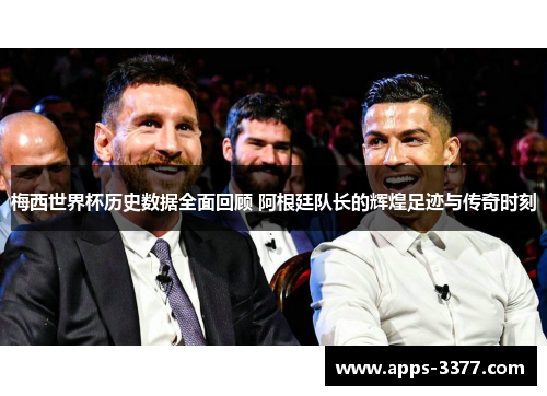 梅西世界杯历史数据全面回顾 阿根廷队长的辉煌足迹与传奇时刻