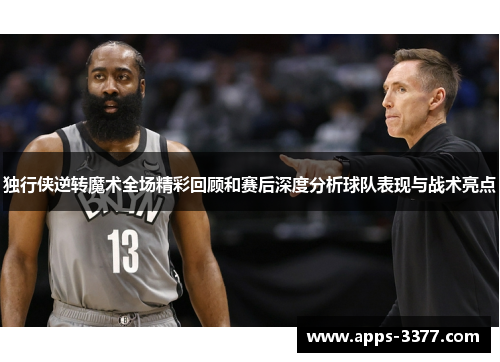 独行侠逆转魔术全场精彩回顾和赛后深度分析球队表现与战术亮点