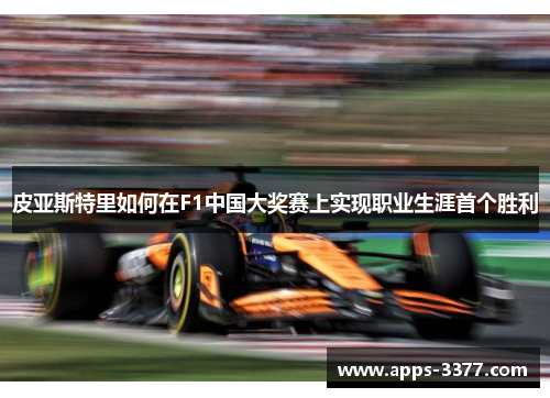皮亚斯特里如何在F1中国大奖赛上实现职业生涯首个胜利
