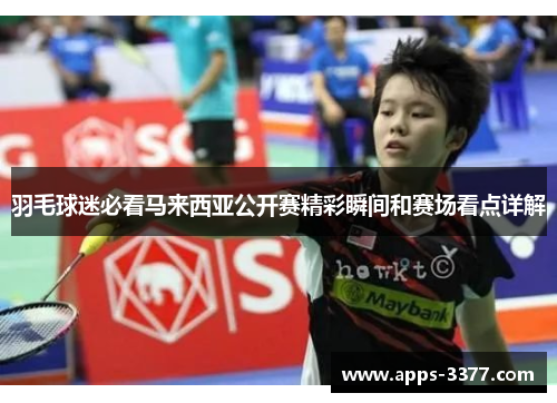 羽毛球迷必看马来西亚公开赛精彩瞬间和赛场看点详解