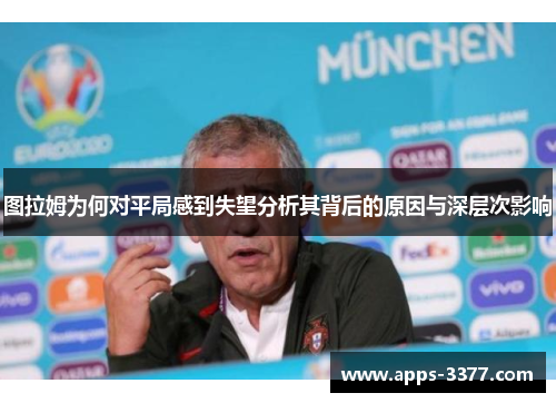 图拉姆为何对平局感到失望分析其背后的原因与深层次影响