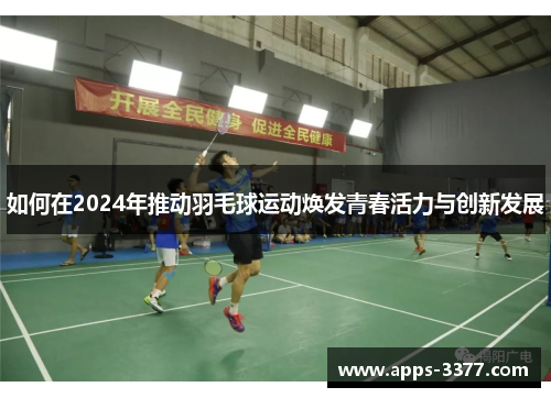 如何在2024年推动羽毛球运动焕发青春活力与创新发展