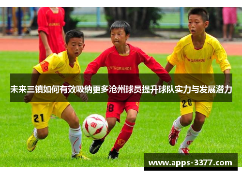 未来三镇如何有效吸纳更多沧州球员提升球队实力与发展潜力