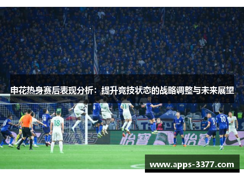 申花热身赛后表现分析：提升竞技状态的战略调整与未来展望