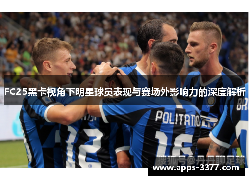FC25黑卡视角下明星球员表现与赛场外影响力的深度解析