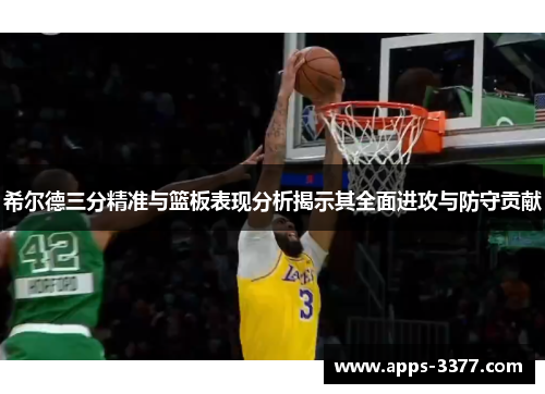 希尔德三分精准与篮板表现分析揭示其全面进攻与防守贡献