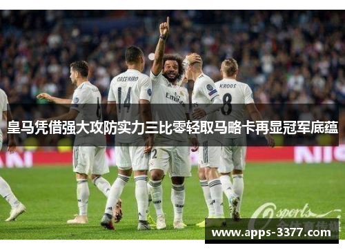 皇马凭借强大攻防实力三比零轻取马略卡再显冠军底蕴
