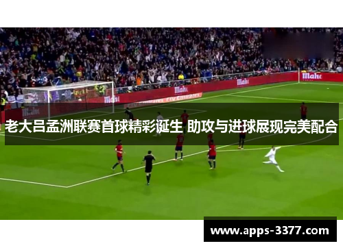 老大吕孟洲联赛首球精彩诞生 助攻与进球展现完美配合