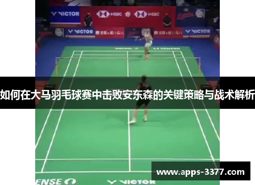 如何在大马羽毛球赛中击败安东森的关键策略与战术解析