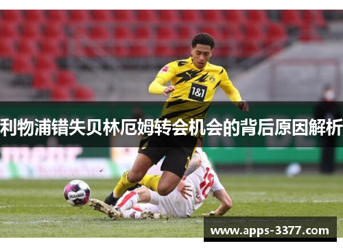 利物浦错失贝林厄姆转会机会的背后原因解析