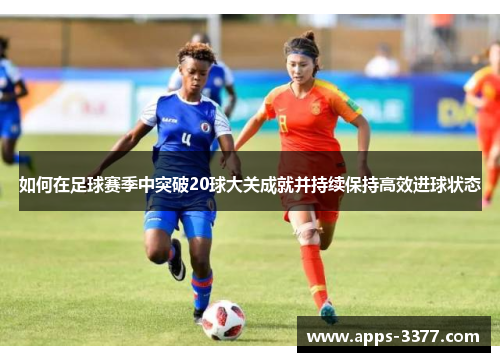 如何在足球赛季中突破20球大关成就并持续保持高效进球状态