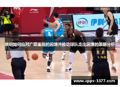 姚明如何应对广厦面临的困境并推动球队走出困境的策略分析