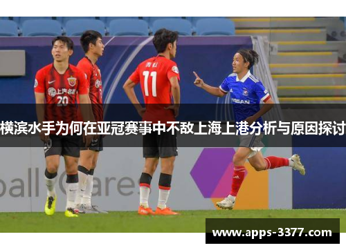 横滨水手为何在亚冠赛事中不敌上海上港分析与原因探讨