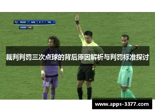 裁判判罚三次点球的背后原因解析与判罚标准探讨