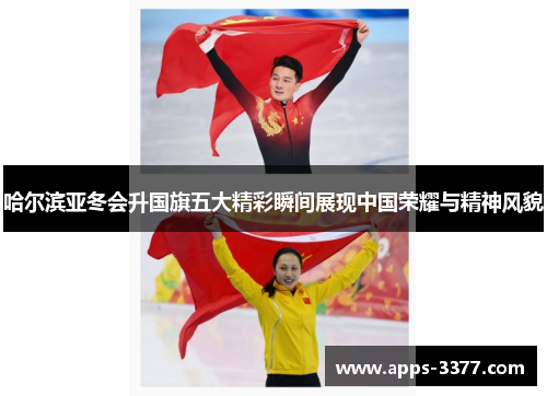 哈尔滨亚冬会升国旗五大精彩瞬间展现中国荣耀与精神风貌