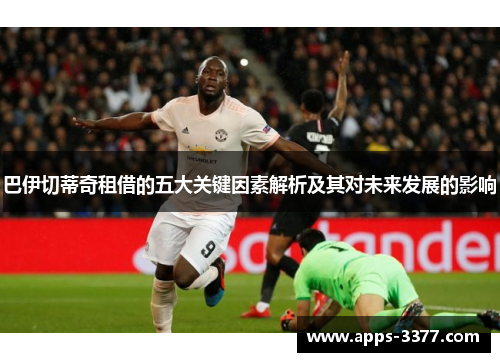 巴伊切蒂奇租借的五大关键因素解析及其对未来发展的影响