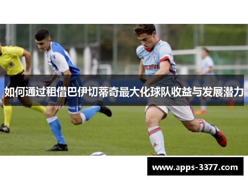 如何通过租借巴伊切蒂奇最大化球队收益与发展潜力