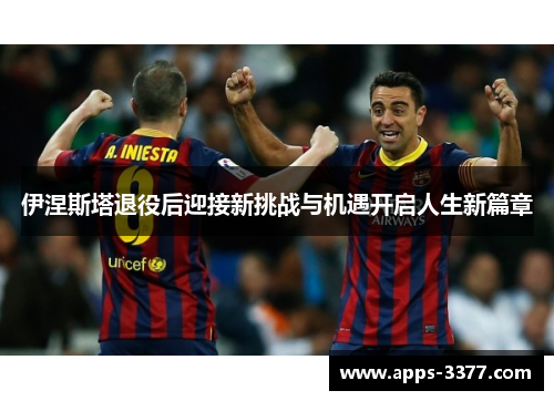 伊涅斯塔退役后迎接新挑战与机遇开启人生新篇章